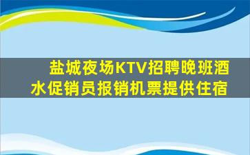 盐城夜场KTV招聘晚班酒水促销员报销机票提供住宿